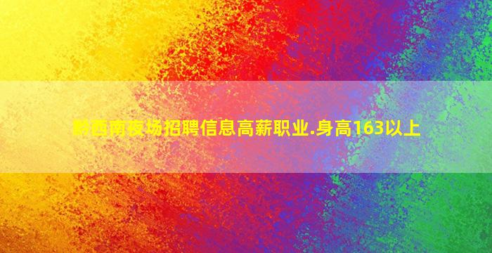 黔西南夜场招聘信息高薪职业.身高163以上